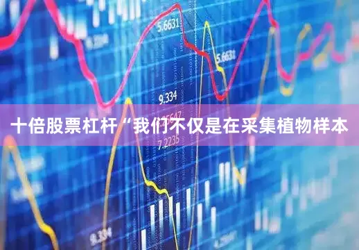 十倍股票杠杆“我们不仅是在采集植物样本