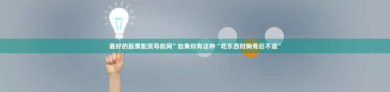 最好的股票配资导航网”如果你有这种“吃东西时胸骨后不适”