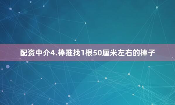 配资中介4.棒推找1根50厘米左右的棒子