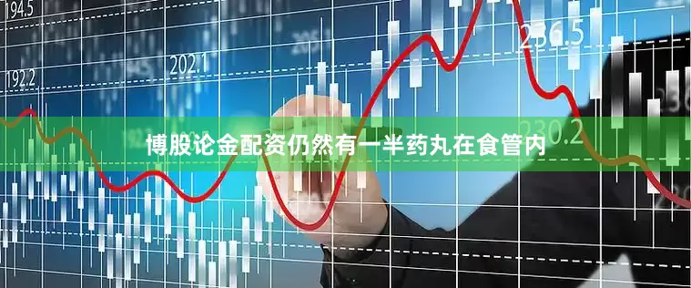 博股论金配资仍然有一半药丸在食管内