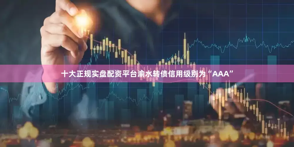 十大正规实盘配资平台渝水转债信用级别为“AAA”