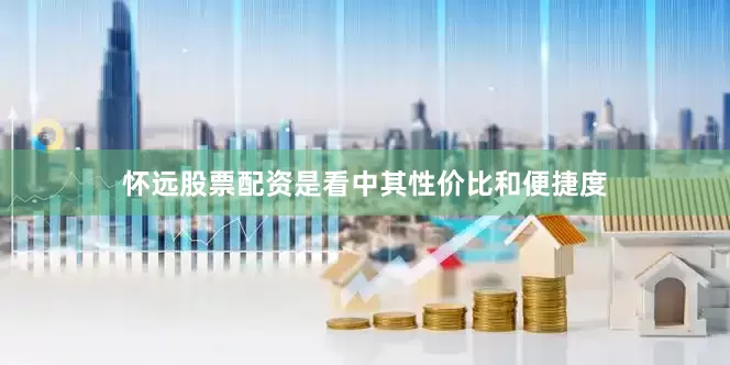 怀远股票配资是看中其性价比和便捷度