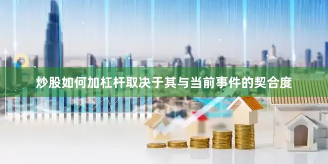 炒股如何加杠杆取决于其与当前事件的契合度