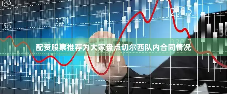 配资股票推荐为大家盘点切尔西队内合同情况
