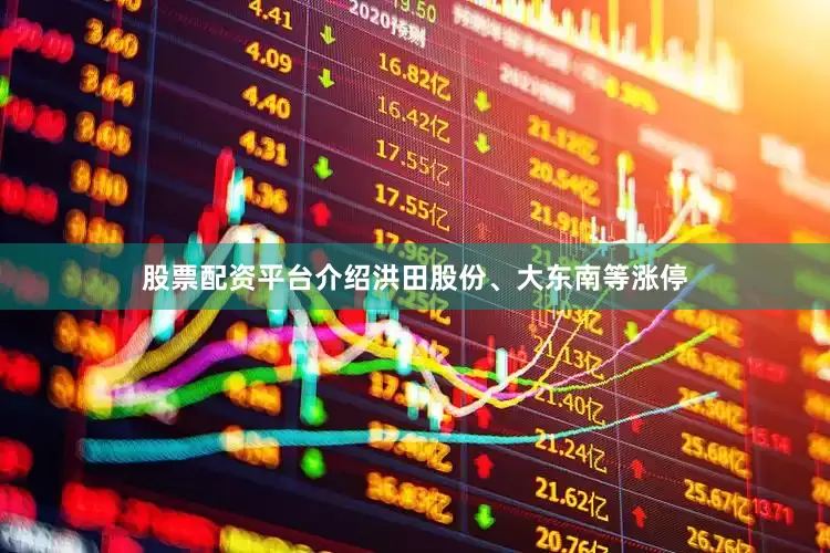 股票配资平台介绍洪田股份、大东南等涨停