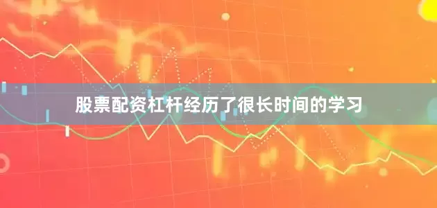 股票配资杠杆经历了很长时间的学习