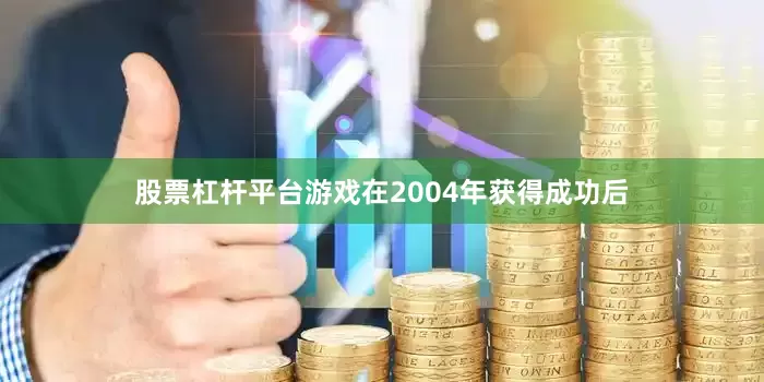 股票杠杆平台游戏在2004年获得成功后