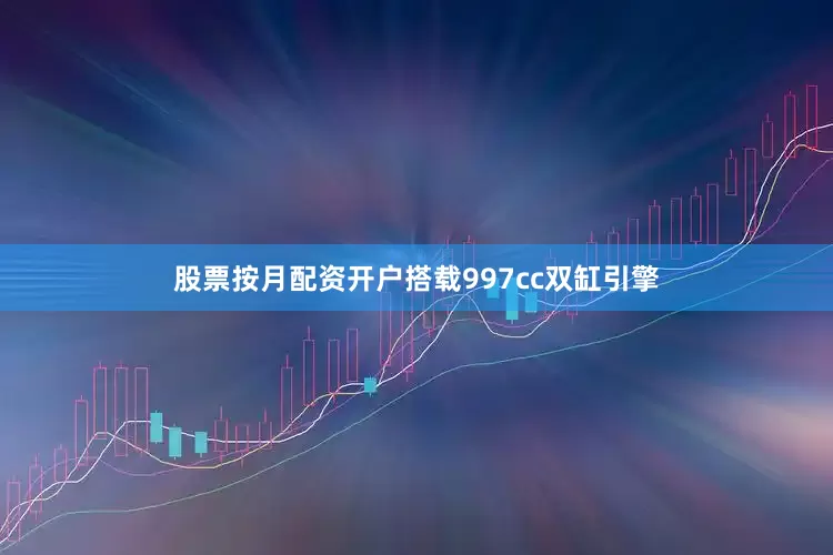 股票按月配资开户搭载997cc双缸引擎