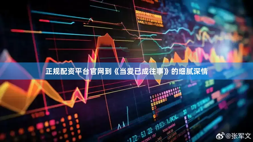 正规配资平台官网到《当爱已成往事》的细腻深情