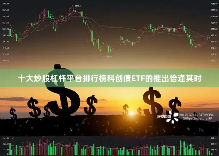 十大炒股杠杆平台排行榜科创债ETF的推出恰逢其时