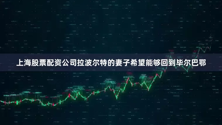 上海股票配资公司拉波尔特的妻子希望能够回到毕尔巴鄂