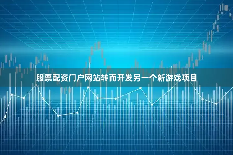 股票配资门户网站转而开发另一个新游戏项目