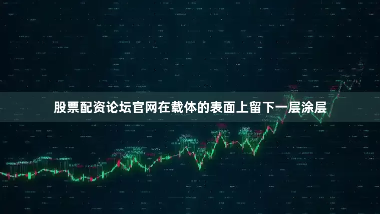股票配资论坛官网在载体的表面上留下一层涂层