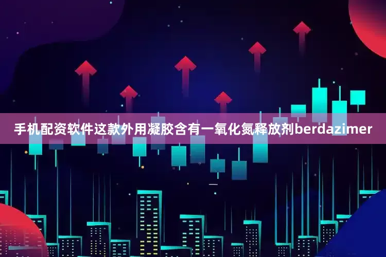 手机配资软件这款外用凝胶含有一氧化氮释放剂berdazimer