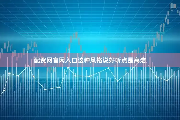 配资网官网入口这种风格说好听点是高洁