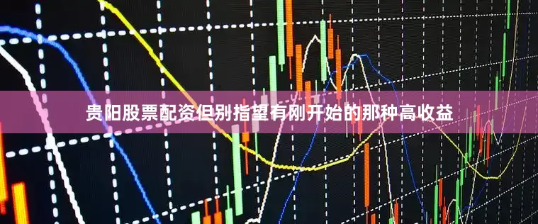 贵阳股票配资但别指望有刚开始的那种高收益