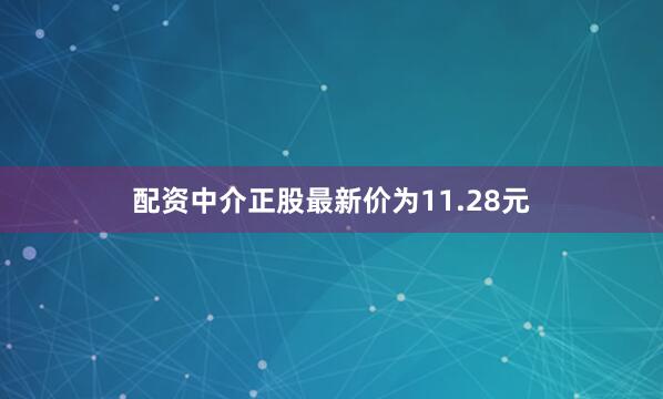 配资中介正股最新价为11.28元