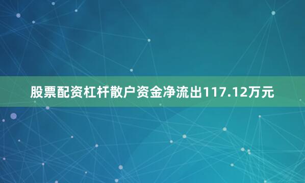 股票配资杠杆散户资金净流出117.12万元