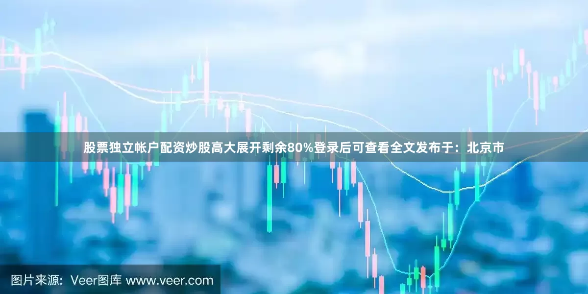 股票独立帐户配资炒股高大展开剩余80%登录后可查看全文发布于：北京市