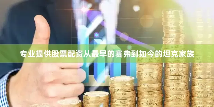 专业提供股票配资从最早的赛弗到如今的坦克家族