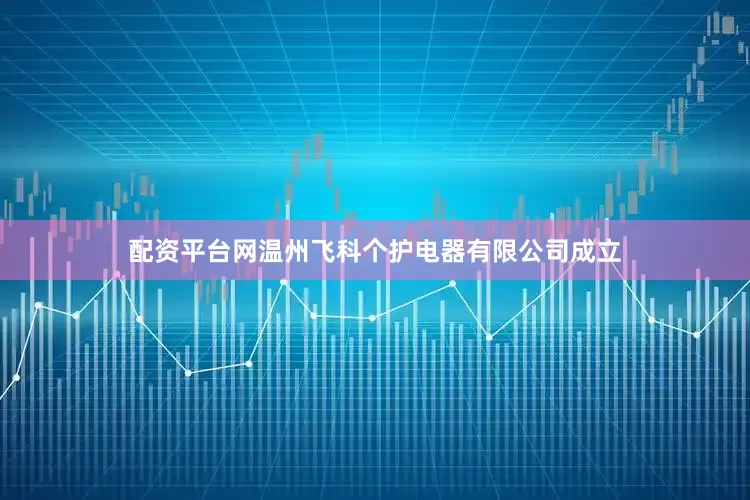 配资平台网温州飞科个护电器有限公司成立