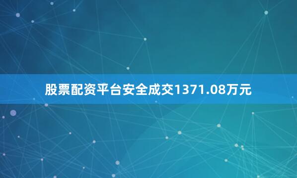 股票配资平台安全成交1371.08万元