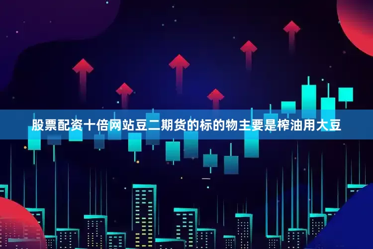 股票配资十倍网站豆二期货的标的物主要是榨油用大豆