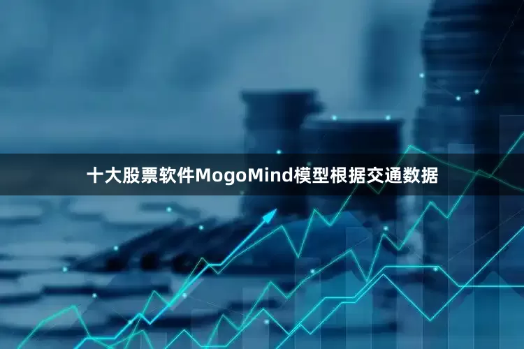 十大股票软件　　MogoMind模型根据交通数据