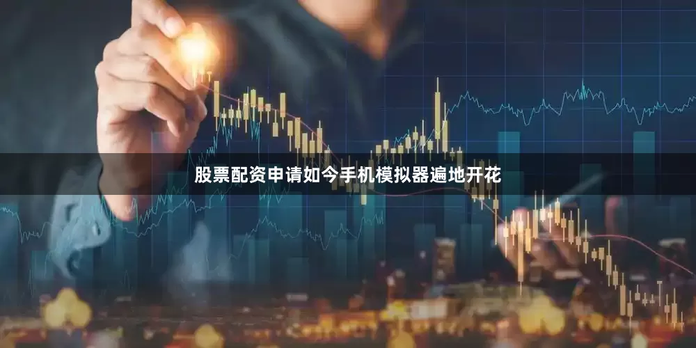 股票配资申请如今手机模拟器遍地开花