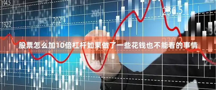股票怎么加10倍杠杆如果做了一些花钱也不能看的事情