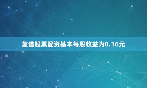 靠谱股票配资基本每股收益为0.16元
