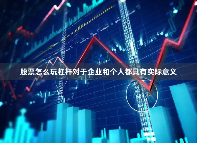 股票怎么玩杠杆对于企业和个人都具有实际意义