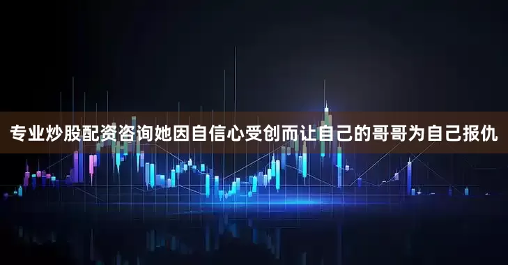 专业炒股配资咨询她因自信心受创而让自己的哥哥为自己报仇