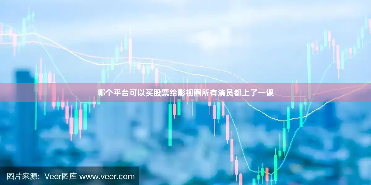 哪个平台可以买股票给影视圈所有演员都上了一课