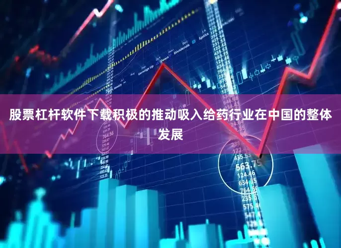 股票杠杆软件下载积极的推动吸入给药行业在中国的整体发展