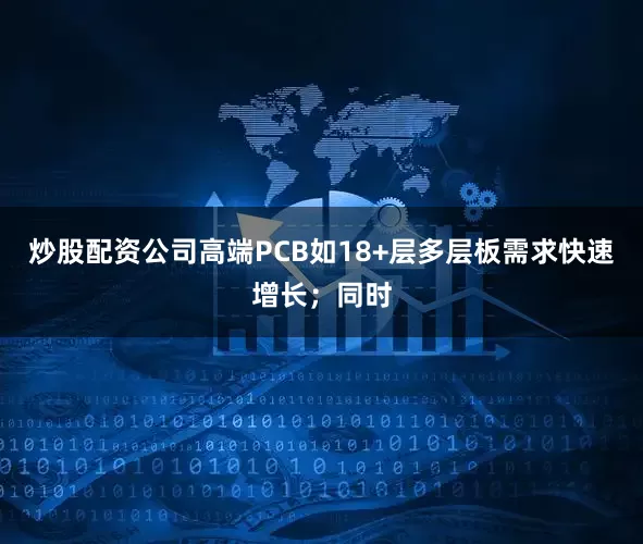 炒股配资公司高端PCB如18+层多层板需求快速增长；同时